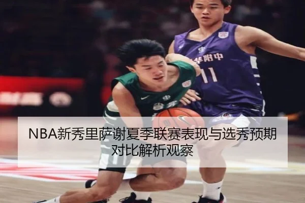 NBA新秀里萨谢夏季联赛表现与选秀预期对比解析观察（kaiyun）