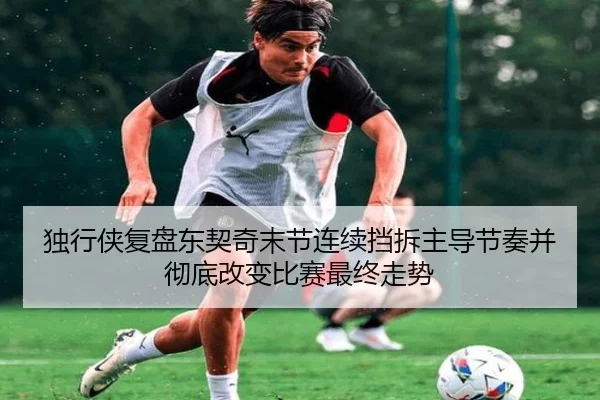 独行侠复盘东契奇末节连续挡拆主导节奏并彻底改变比赛最终走势