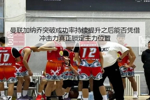 曼联加纳乔突破成功率持续提升之后能否凭借冲击力真正锁定主力位置