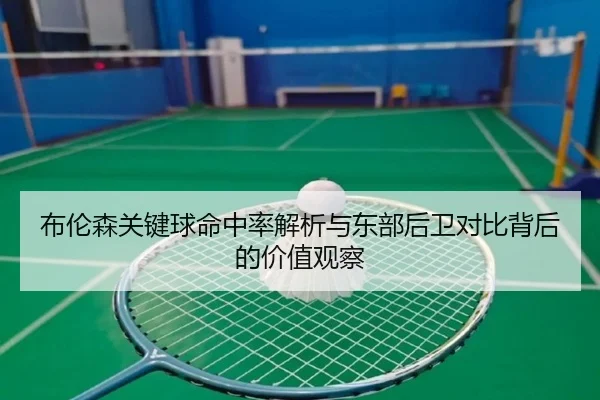 布伦森关键球命中率解析与东部后卫对比背后的价值观察