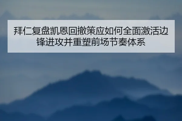拜仁复盘凯恩回撤策应如何全面激活边锋进攻并重塑前场节奏体系（kaiyun）