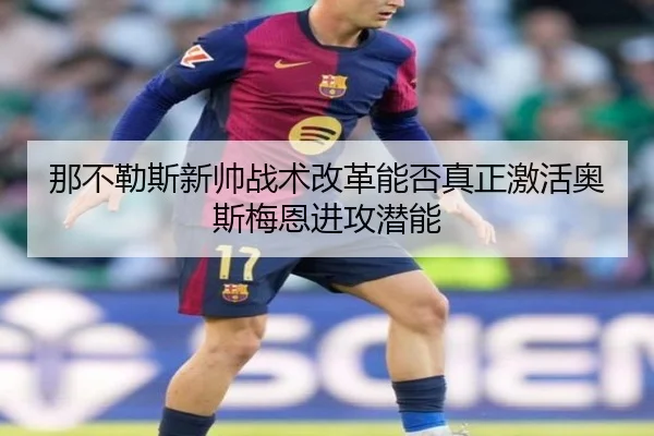 那不勒斯新帅战术改革能否真正激活奥斯梅恩进攻潜能