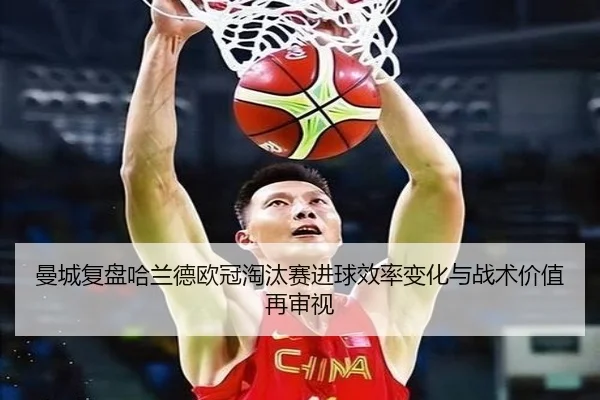 曼城复盘哈兰德欧冠淘汰赛进球效率变化与战术价值再审视
