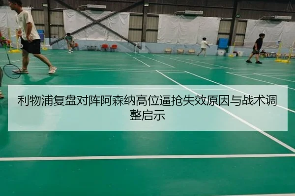 利物浦复盘对阵阿森纳高位逼抢失效原因与战术调整启示（kaiyun）